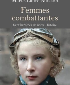 Femmes Combattantes - Sept héroïnes de notre Histoire