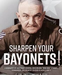 Sharpen Your Bayonets! A Biography of LTG John Wilson “Iron Mike” O’Daniel, Commander, 3rd Infantry Division in World War II